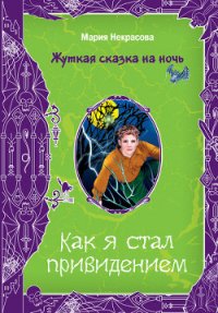 Как я стал привидением - Некрасова Мария Евгеньевна (читать бесплатно полные книги .TXT) 📗