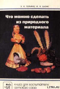 Что можно сделать из природного материала - Гульянц Эвелина Карповна (книги онлайн бесплатно TXT) 📗