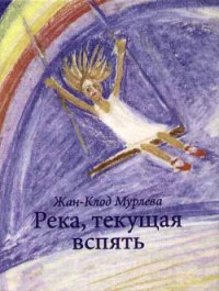 Река, текущая вспять - Мурлева Жан-Клод (читать книги онлайн бесплатно полностью без txt) 📗