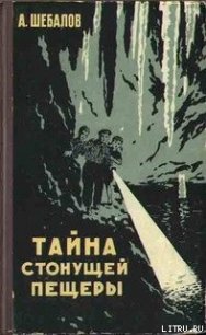 Тайна стонущей пещеры - Шебалов Африкан Александрович (читаем книги онлайн txt) 📗