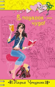 В подарок – чудо! - Чепурина Мария Юрьевна (читаемые книги читать онлайн бесплатно полные .txt) 📗