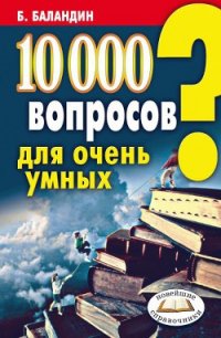 10000 вопросов для очень умных - Баландин Бронислав Борисович (книги онлайн читать бесплатно txt) 📗