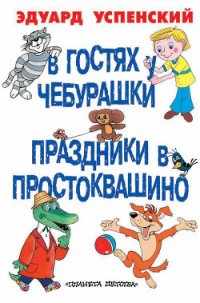 В гостях у Чебурашки. Праздники в Простоквашино (сборник) - Успенский Эдуард Николаевич (читать полные книги онлайн бесплатно .txt) 📗