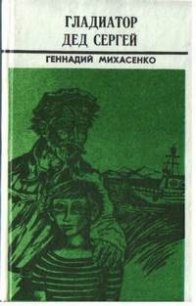 Гладиатор дед Сергей - Михасенко Геннадий Павлович (читать книги онлайн без TXT) 📗