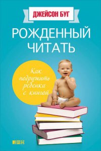 Рожденный читать. Как подружить ребенка с книгой - Буг Джейсон (читать книги онлайн бесплатно полные версии TXT) 📗