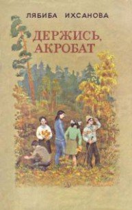 Держись, акробат - Ихсанова Лябиба Фаизовна (лучшие книги без регистрации txt) 📗