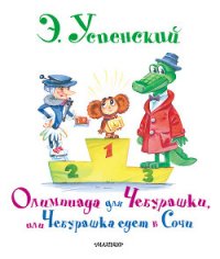 Олимпиада для Чебурашки, или Чебурашка едет в Сочи - Успенский Эдуард Николаевич (книги бесплатно полные версии .TXT) 📗