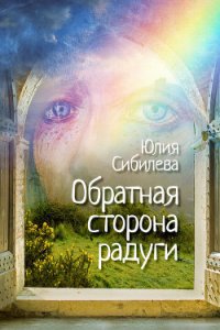 Обратная сторона радуги - Сибилева Юлия (читаем полную версию книг бесплатно .TXT) 📗