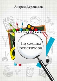 По следам репетитора (СИ) - Дерендяев Андрей (книги хорошем качестве бесплатно без регистрации .TXT) 📗