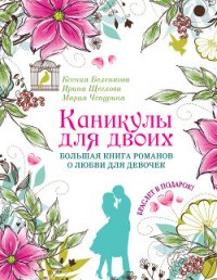 Каникулы для двоих. Большая книга романов о любви для девочек - Чепурина Мария Юрьевна (книги регистрация онлайн txt) 📗