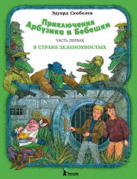 Приключения Арбузика и Бебешки. В стране зеленохвостых - Скобелев Эдуард Мартинович (читать книгу онлайн бесплатно без .TXT) 📗