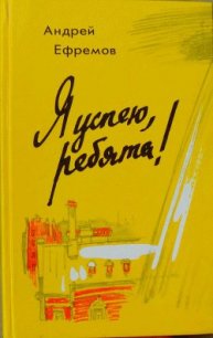 Я успею, ребята! - Ефремов Андрей Петрович (читать книги онлайн без сокращений TXT) 📗