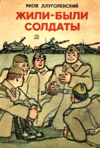 Жили-были солдаты (сборник) - Длуголенский Яков Ноевич (книги полные версии бесплатно без регистрации .txt) 📗