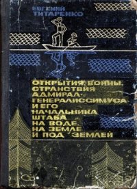 Открытия, войны, странствия адмирал-генералиссимуса и его начальника штаба на воде, на земле и под з - Титаренко Евгений Максимович