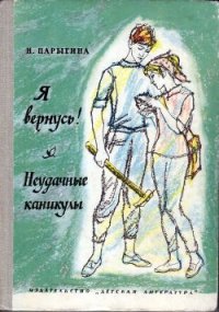 Я вернусь! Неудачные каникулы - Парыгина Наталья Филипповна (серии книг читать онлайн бесплатно полностью TXT) 📗