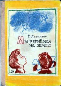 Мы вернёмся на Землю - Левинзон Гавриил Александрович (книги онлайн TXT) 📗