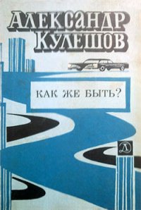 Как же быть? - Кулешов Александр Петрович (прочитать книгу txt) 📗