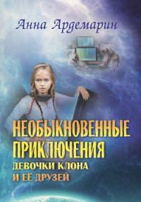 Необыкновенные приключения девочки-клона и ее друзей - Ардемарин Анна (книга жизни .txt) 📗