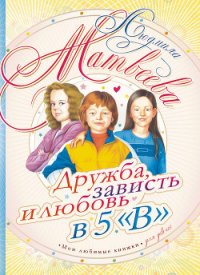Дружба, зависть и любовь в 5 «В» - Матвеева Людмила Григорьевна (лучшие книги .TXT) 📗