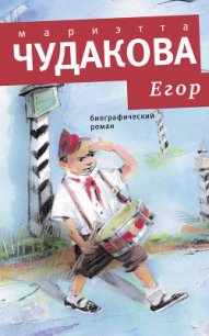 Егор. Биографический роман. Книжка для смышленых людей от десяти до шестнадцати лет - Чудакова Мариэтта Омаровна (лучшие книги txt) 📗