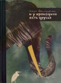 И у крокодила есть друзья - Акимушкин Игорь Иванович (читаемые книги читать онлайн бесплатно полные TXT) 📗