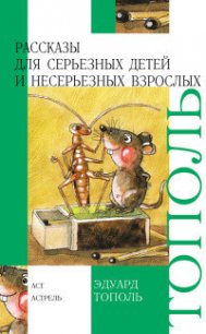 Рассказы для серьезных детей и несерьезных взрослых - Тополь Эдуард Владимирович (читать книги полностью без сокращений бесплатно .txt) 📗