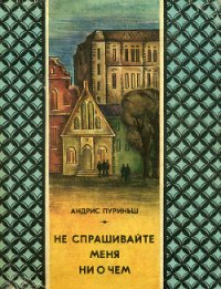 Не спрашивайте меня ни о чем - Пуриньш Андрис (читать книги онлайн регистрации TXT) 📗