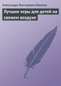 Лучшие игры для детей на свежем воздухе - Шамина Александра Викторовна (книги онлайн бесплатно .txt) 📗