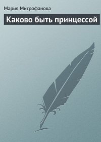 Каково быть принцессой - Митрофанова Мария (смотреть онлайн бесплатно книга .txt) 📗