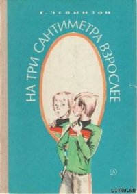 На три сантиметра взрослее - Левинзон Гавриил Александрович (книги полные версии бесплатно без регистрации .TXT) 📗