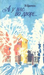 А у нас во дворе…: - Цюрупа Эсфирь Яковлевна (читать книги онлайн txt) 📗