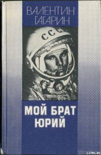 Мой брат Юрий - Гагарин Валентин Алексеевич (читать книги полностью .txt) 📗