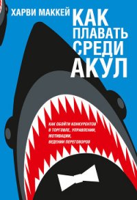Как плавать среди акул и не быть съеденным заживо - Маккей Харви (книги читать бесплатно без регистрации полные txt) 📗