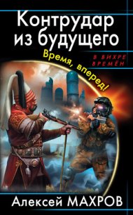 Контрудар из будущего. Время, вперед! - Махров Алексей (версия книг .TXT) 📗