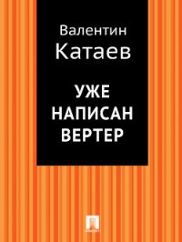 Уже написан Вертер - Катаев Валентин Петрович (книги полностью .txt) 📗