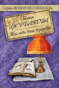 Три любви Маши Передреевой - Щербакова Галина Николаевна (читать полностью бесплатно хорошие книги txt) 📗