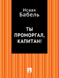 Ты проморгал, капитан! - Бабель Исаак Эммануилович (версия книг txt) 📗