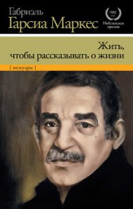 Жить, чтобы рассказывать о жизни - Маркес Габриэль Гарсиа (книги бесплатно без онлайн TXT) 📗