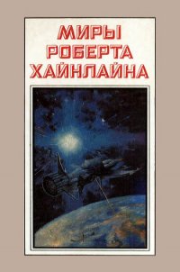 Миры Роберта Хайнлайна. Книга 3 - Хайнлайн Роберт Энсон (чтение книг TXT) 📗