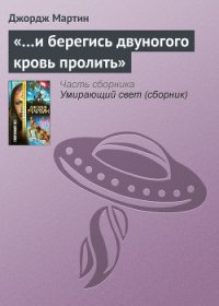 «…И берегись двуногого кровь пролить» - Мартин Джордж Р.Р. (читаемые книги читать онлайн бесплатно полные .TXT) 📗