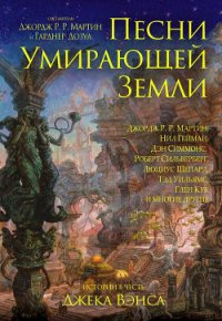 Песни умирающей земли. Составители Джордж Р. Р. Мартин и Гарднер Дозуа - Хьюз Мэтью (читать книги бесплатно полностью без регистрации .TXT) 📗