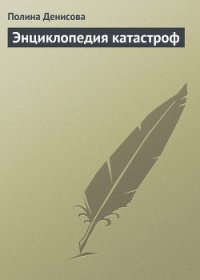 Энциклопедия катастроф - Денисова Полина (книги читать бесплатно без регистрации TXT) 📗