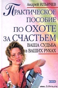 Практическое пособие по охоте за счастьем - Ильичев Андрей (читать полностью книгу без регистрации TXT) 📗