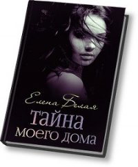 Тайна моего дома (ч. 1, 2) (СИ) - Белая Елена Михайловна (бесплатные онлайн книги читаем полные версии txt) 📗
