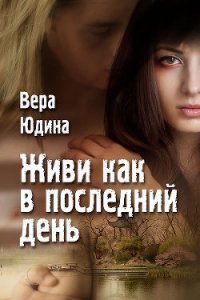 Живи как в последний день - Юдина Вера (электронная книга .TXT) 📗