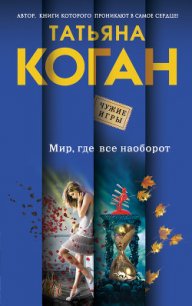 Мир, где все наоборот - Коган Татьяна Васильевна (читать книги бесплатно полностью без регистрации сокращений .TXT) 📗