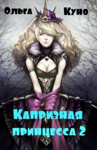 Капризная принцесса 2 (СИ) - Куно Ольга (серии книг читать онлайн бесплатно полностью .txt) 📗