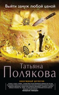 Выйти замуж любой ценой - Полякова Татьяна Викторовна (читать книги бесплатно полные версии TXT) 📗