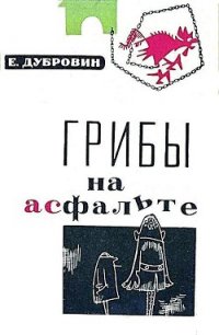 Грибы на асфальте - Дубровин Евгений (книги онлайн без регистрации .txt) 📗