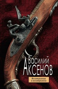 Вольтерьянцы и вольтерьянки - Аксенов Василий Павлович (книги онлайн полные TXT) 📗